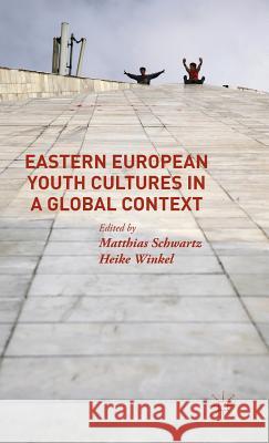 Eastern European Youth Cultures in a Global Context Matthias Schwartz Heike Winkel 9781137385123 Palgrave MacMillan