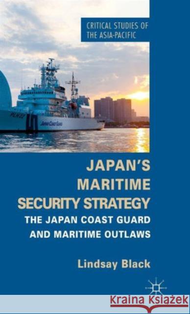 Japan's Maritime Security Strategy: The Japan Coast Guard and Maritime Outlaws Black, L. 9781137385543 Palgrave MacMillan