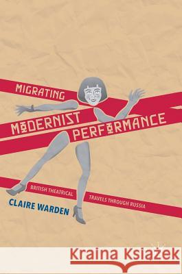 Migrating Modernist Performance: British Theatrical Travels Through Russia Warden, Claire 9781137385697