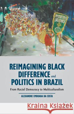 Reimagining Black Difference and Politics in Brazil: From Racial Democracy to Multiculturalism Da Costa, Alexandre Emboaba 9781137386335 Palgrave MacMillan