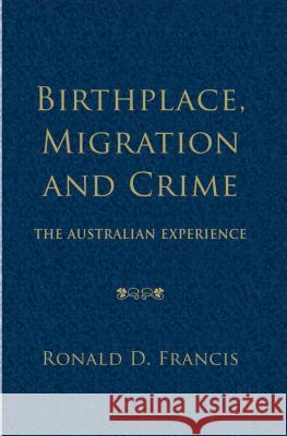 Birthplace, Migration and Crime: The Australian Experience D. Francis Ronald 9781137386472 Palgrave MacMillan