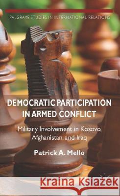 Democratic Participation in Armed Conflict: Military Involvement in Kosovo, Afghanistan, and Iraq A. Mello Patrick 9781137386502 Palgrave MacMillan