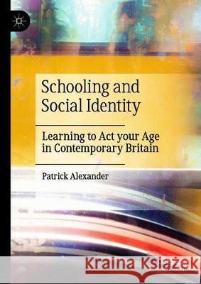 Schooling and Social Identity: Learning to ACT Your Age in Contemporary Britain Alexander, Patrick 9781137388308