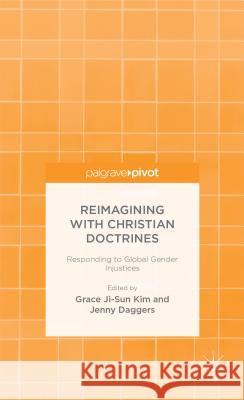 Reimagining with Christian Doctrines: Responding to Global Gender Injustices Kim, Grace Ji-Sun 9781137388674 Palgrave Pivot