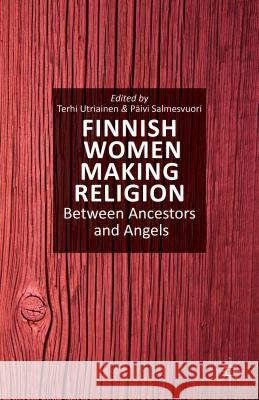 Finnish Women Making Religion: Between Ancestors and Angels Utriainen, T. 9781137388681 Palgrave MacMillan