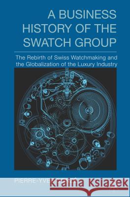 A Business History of the Swatch Group: The Rebirth of Swiss Watchmaking and the Globalization of the Luxury Industry Donzé, P. 9781137389060 Palgrave MacMillan