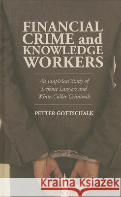 Financial Crime and Knowledge Workers: An Empirical Study of Defense Lawyers and White-Collar Criminals Gottschalk, Petter 9781137389114 Palgrave MacMillan