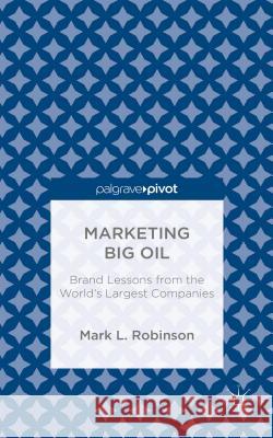 Marketing Big Oil: Brand Lessons from the World's Largest Companies Robinson, M. 9781137389169 Palgrave Pivot