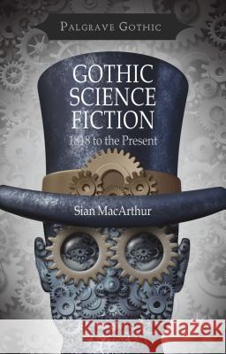 Gothic Science Fiction: 1818 to the Present MacArthur, S. 9781137389268 Palgrave MacMillan