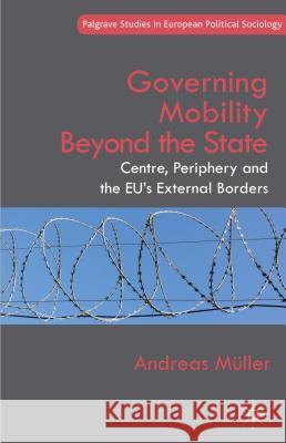 Governing Mobility Beyond the State: Centre, Periphery and the Eu's External Borders Müller, A. 9781137389411 Palgrave MacMillan