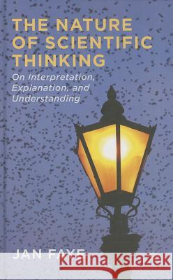 The Nature of Scientific Thinking: On Interpretation, Explanation, and Understanding Faye, J. 9781137389824 Palgrave MacMillan
