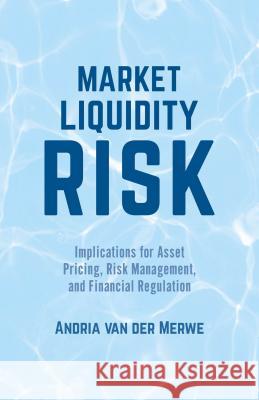Market Liquidity Risk: Implications for Asset Pricing, Risk Management and Financial Regulation Van Der Merwe, Andria 9781137390448 Palgrave MacMillan