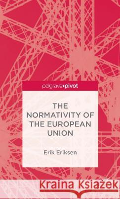 The Normativity of the European Union Erik Oddvar Eriksen   9781137391445 Palgrave Macmillan
