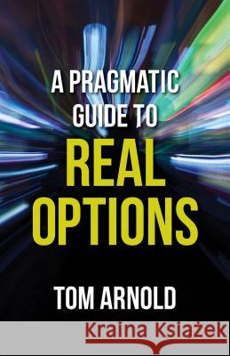 A Pragmatic Guide to Real Options Tom Arnold 9781137391483 Palgrave MacMillan