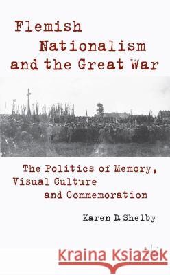 Flemish Nationalism and the Great War: The Politics of Memory, Visual Culture and Commemoration Shelby, K. 9781137391711 Palgrave MacMillan