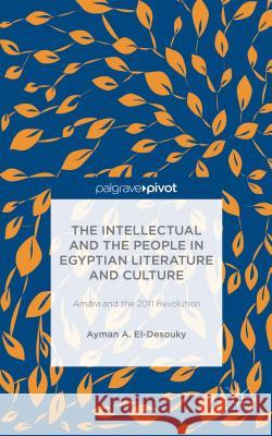 The Intellectual and the People in Egyptian Literature and Culture: Am?ra and the 2011 Revolution A. El-Desouky Ayman 9781137392435 Palgrave Pivot