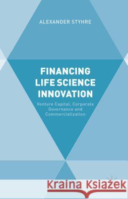 Financing Life Science Innovation: Venture Capital, Corporate Governance and Commercialization Styhre, A. 9781137392466 Palgrave MacMillan