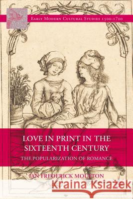 Love in Print in the Sixteenth Century: The Popularization of Romance Moulton, I. 9781137392671 Palgrave MacMillan