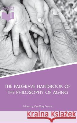 The Palgrave Handbook of the Philosophy of Aging Geoffrey Scarre 9781137393555