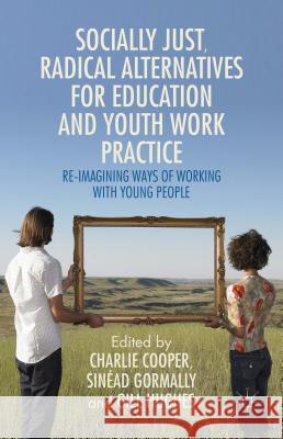 Socially Just, Radical Alternatives for Education and Youth Work Practice: Re-Imagining Ways of Working with Young People Cooper, Charlie 9781137393586