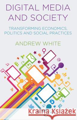 Digital Media and Society: Transforming Economics, Politics and Social Practices White, A. 9781137393616 Palgrave MacMillan