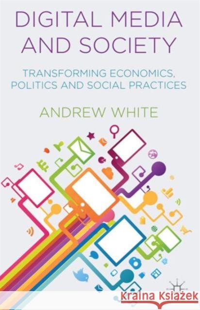 Digital Media and Society: Transforming Economics, Politics and Social Practices White, A. 9781137393623 PALGRAVE MACMILLAN