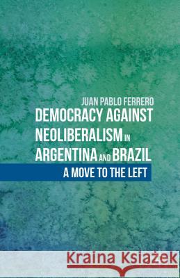 Democracy Against Neoliberalism in Argentina and Brazil: A Move to the Left Ferrero, J. 9781137395016 Palgrave MacMillan