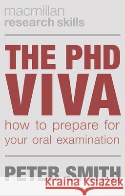 The PhD Viva: How to Prepare for Your Oral Examination Smith, Peter 9781137395764