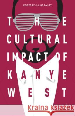 The Cultural Impact of Kanye West Julius Bailey 9781137395818 Palgrave MacMillan