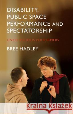 Disability, Public Space Performance and Spectatorship: Unconscious Performers Hadley, B. 9781137396075