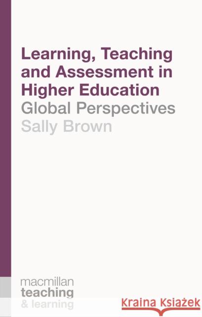 Learning, Teaching and Assessment in Higher Education: Global Perspectives Sally Brown 9781137396662