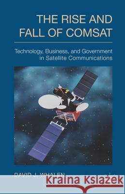 The Rise and Fall of COMSAT: Technology, Business, and Government in Satellite Communications Whalen, D. 9781137396914 Palgrave MacMillan