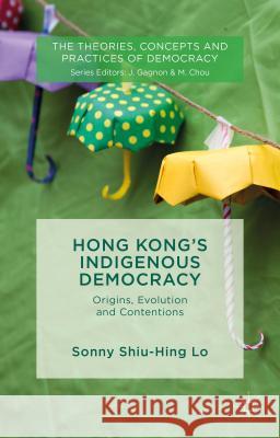 Hong Kong's Indigenous Democracy: Origins, Evolution and Contentions Lo, Sonny Shiu Hing 9781137397133