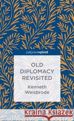Old Diplomacy Revisited: A Study in the Modern History of Diplomatic Transformations Kenneth Weisbrode   9781137397324