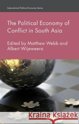 The Political Economy of Conflict in South Asia Matthew Webb Albert Wijeweera 9781137397430