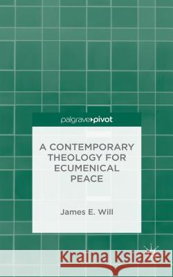 A Contemporary Theology for Ecumenical Peace James E. Will 9781137397966 Palgrave MacMillan