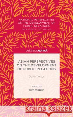 Asian Perspectives on the Development of Public Relations: Other Voices Watson, T. 9781137398130 Palgrave Macmillan