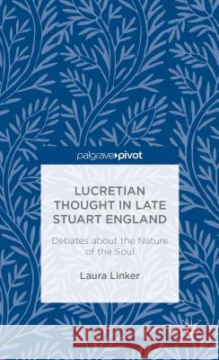 Lucretian Thought in Late Stuart England: Debates about the Nature of the Soul Laura Linker 9781137398574 Palgrave Pivot
