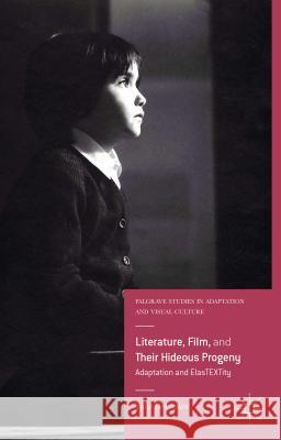 Literature, Film, and Their Hideous Progeny: Adaptation and Elastextity Grossman, Julie 9781137399014 Palgrave MacMillan