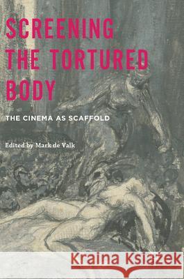 Screening the Tortured Body: The Cinema as Scaffold de Valk, Mark 9781137399175