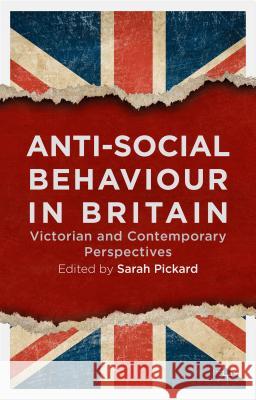 Anti-Social Behaviour in Britain: Victorian and Contemporary Perspectives Pickard, Sarah 9781137399304 Palgrave MacMillan