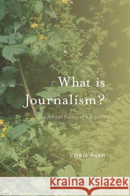 What Is Journalism?: The Art and Politics of a Rupture Nash, Chris 9781137399335
