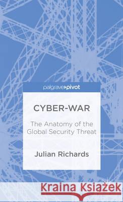 Cyber-War: The Anatomy of the Global Security Threat Richards, J. 9781137399618 Palgrave Macmillan