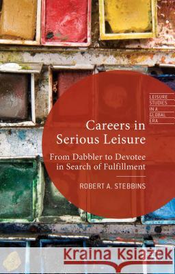 Careers in Serious Leisure: From Dabbler to Devotee in Search of Fulfilment Stebbins, R. 9781137399724 Palgrave MacMillan