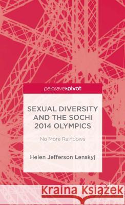 Sexual Diversity and the Sochi 2014 Olympics: No More Rainbows Lenskyj, H. 9781137399755 Palgrave Pivot