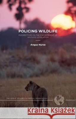 Policing Wildlife: Perspectives on the Enforcement of Wildlife Legislation Nurse, A. 9781137400000 Palgrave MacMillan
