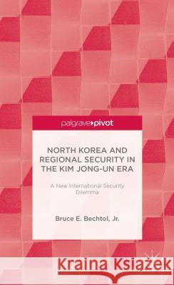 North Korea and Regional Security in the Kim Jong-Un Era: A New International Security Dilemma Bechtol Jr. Bruce E. 9781137400062 Palgrave Pivot