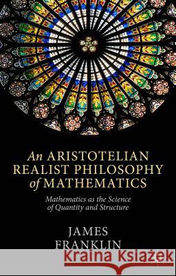 An Aristotelian Realist Philosophy of Mathematics: Mathematics as the Science of Quantity and Structure Franklin, J. 9781137400727 Palgrave MacMillan