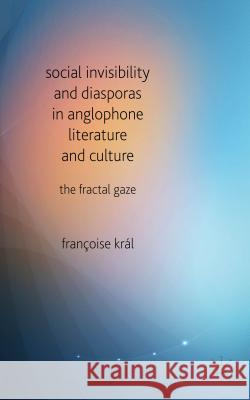 Social Invisibility and Diasporas in Anglophone Literature and Culture: The Fractal Gaze Kral, F. 9781137401380 Palgrave MacMillan