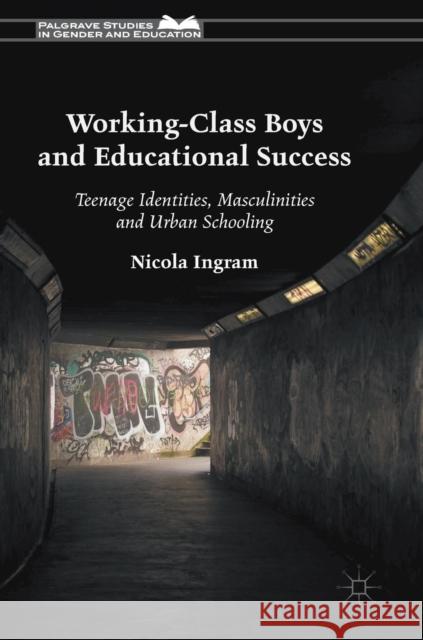 Working-Class Boys and Educational Success: Teenage Identities, Masculinities and Urban Schooling Ingram, Nicola 9781137401588 Palgrave MacMillan